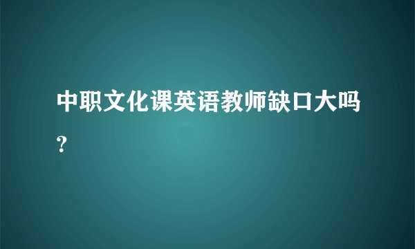 中职文化课英语教师缺口大吗？