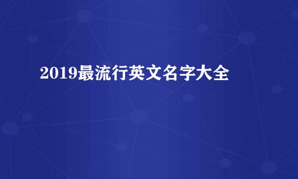 2019最流行英文名字大全