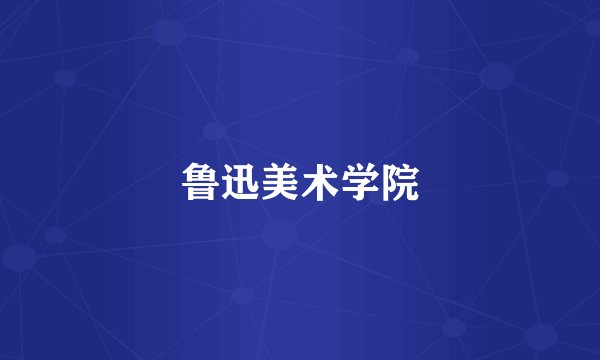 鲁迅美术学院