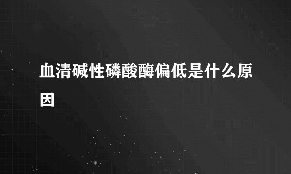 血清碱性磷酸酶偏低是什么原因