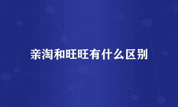亲淘和旺旺有什么区别
