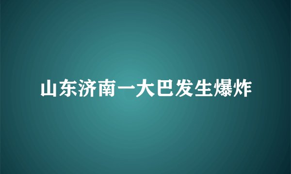山东济南一大巴发生爆炸