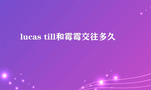 lucas till和霉霉交往多久
