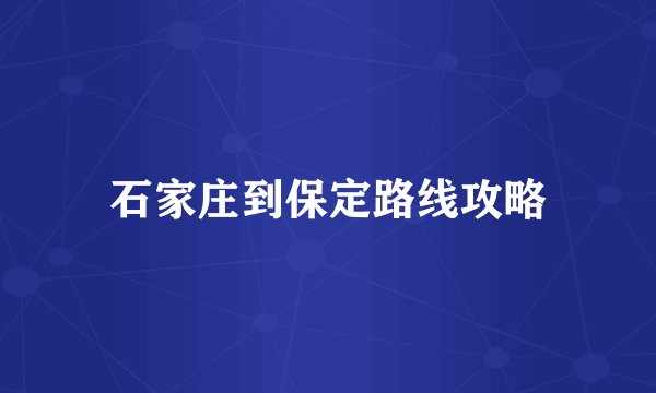 石家庄到保定路线攻略