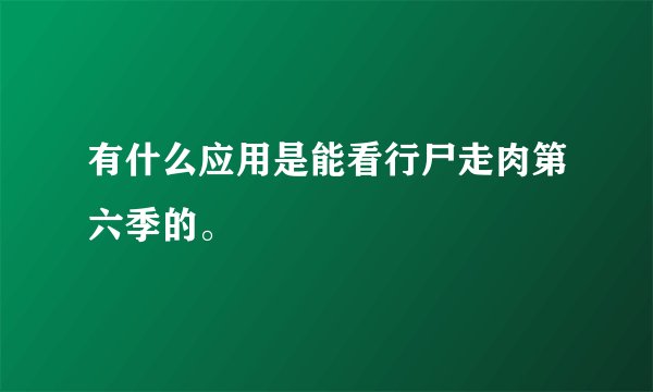 有什么应用是能看行尸走肉第六季的。