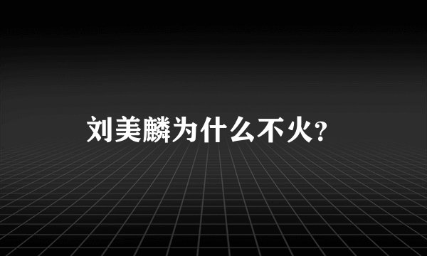 刘美麟为什么不火？