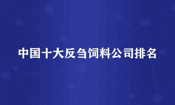 中国十大反刍饲料公司排名