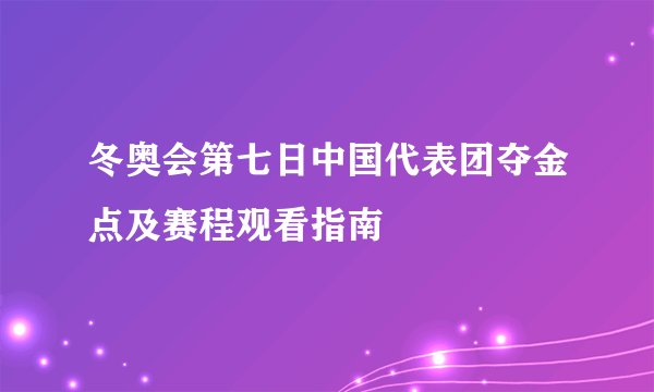 冬奥会第七日中国代表团夺金点及赛程观看指南
