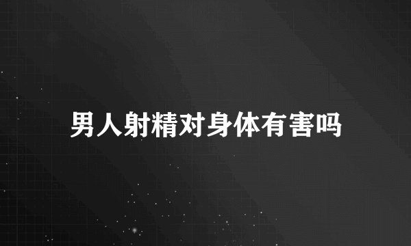 男人射精对身体有害吗