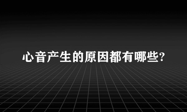 心音产生的原因都有哪些?