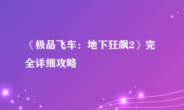《极品飞车:地下狂飙2》完全详细攻略