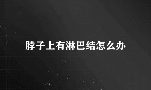 脖子上有淋巴结怎么办