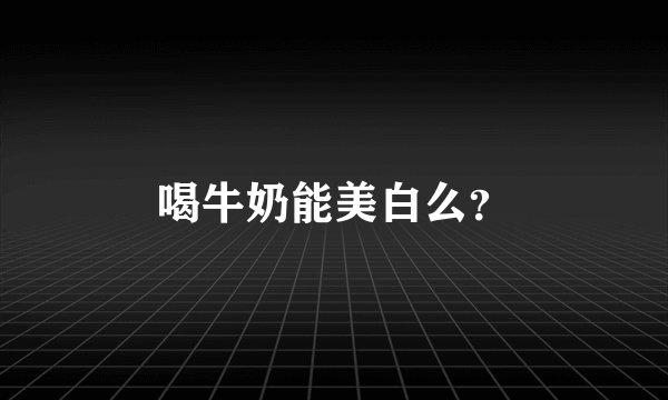 喝牛奶能美白么？