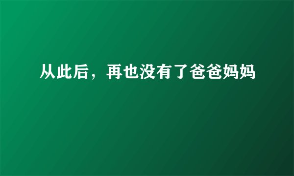 从此后，再也没有了爸爸妈妈