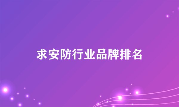 求安防行业品牌排名