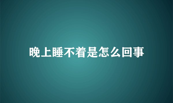 晚上睡不着是怎么回事