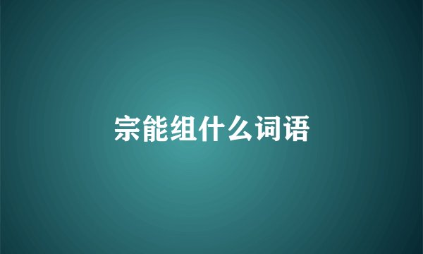 宗能组什么词语