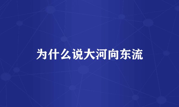 为什么说大河向东流
