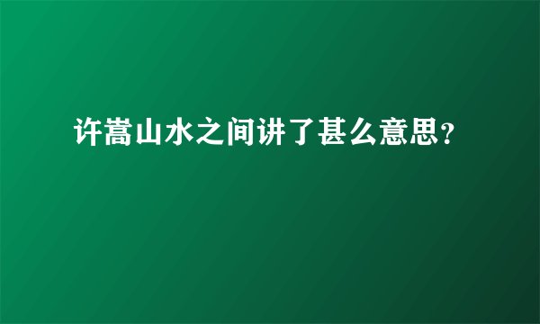 许嵩山水之间讲了甚么意思?