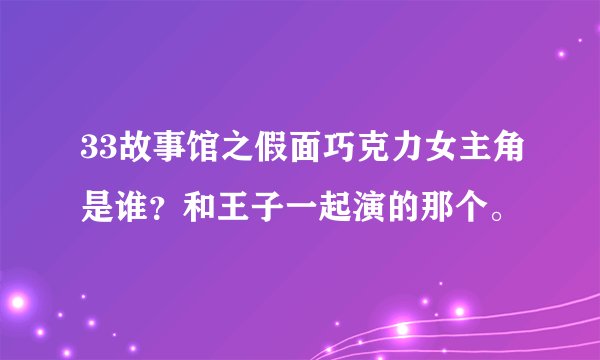 33故事馆之假面巧克力女主角是谁？和王子一起演的那个。