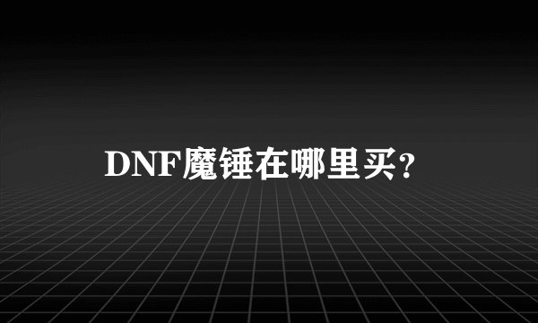 DNF魔锤在哪里买？