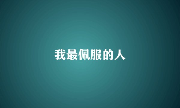 我最佩服的人