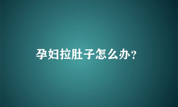 孕妇拉肚子怎么办？