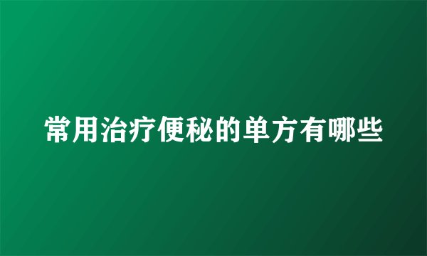 常用治疗便秘的单方有哪些