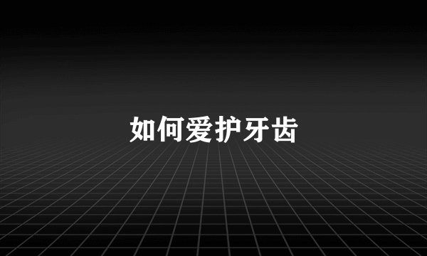 如何爱护牙齿