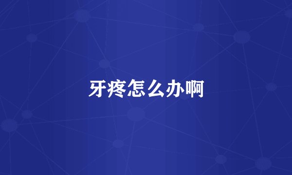 牙疼怎么办啊