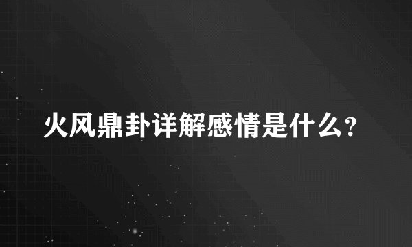 火风鼎卦详解感情是什么？