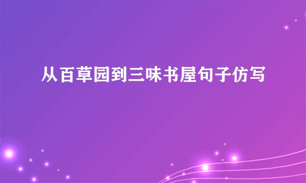 从百草园到三味书屋句子仿写
