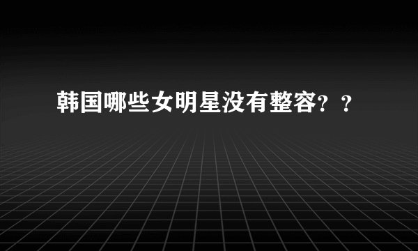 韩国哪些女明星没有整容？？