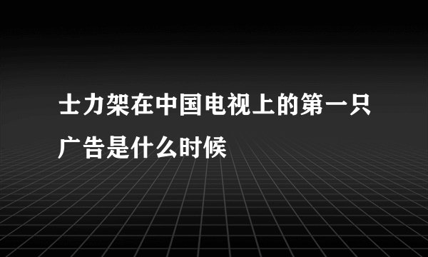 士力架在中国电视上的第一只广告是什么时候
