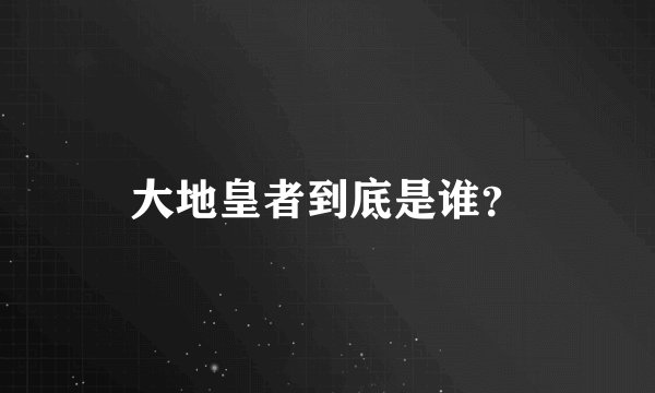 大地皇者到底是谁？