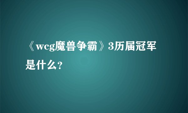 《wcg魔兽争霸》3历届冠军是什么？