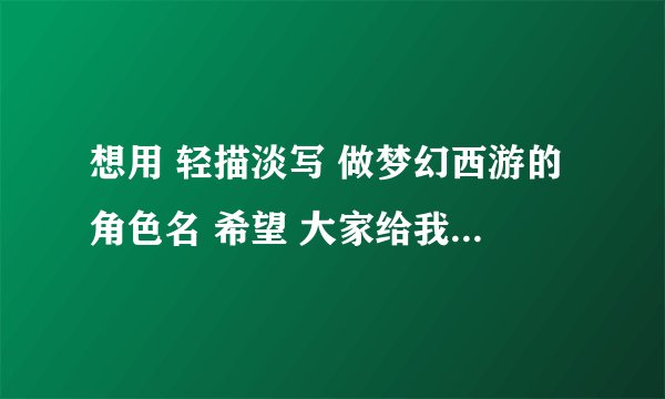 想用 轻描淡写 做梦幻西游的角色名 希望 大家给我想想加个什么符号 或者艺术字什么的梦幻能用的