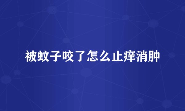 被蚊子咬了怎么止痒消肿