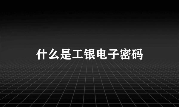 什么是工银电子密码