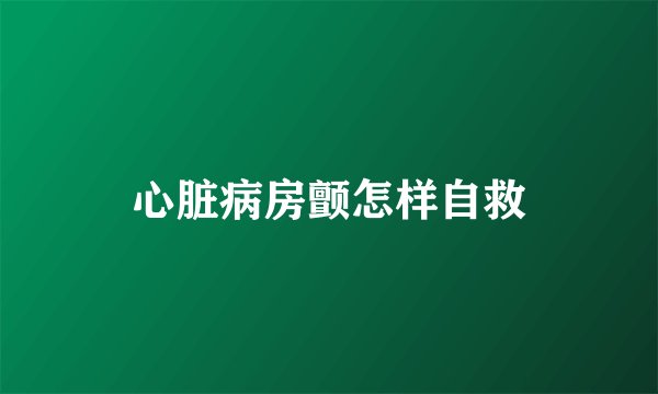 心脏病房颤怎样自救