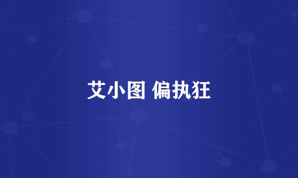 艾小图 偏执狂