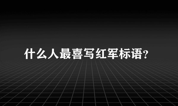 什么人最喜写红军标语?