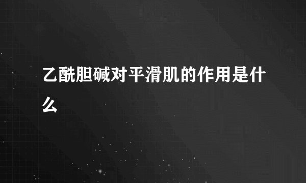 乙酰胆碱对平滑肌的作用是什么