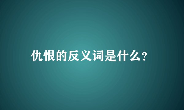 仇恨的反义词是什么？