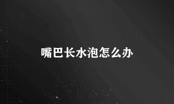 嘴巴长水泡怎么办