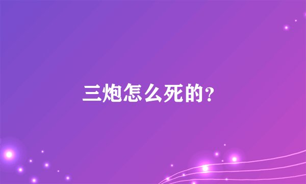 三炮怎么死的？