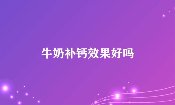 牛奶补钙效果好吗