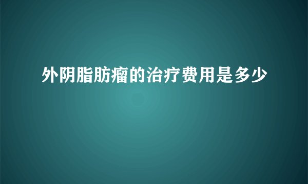 外阴脂肪瘤的治疗费用是多少