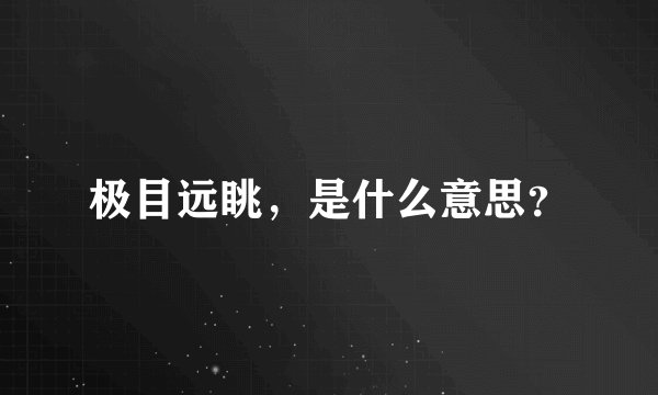 极目远眺，是什么意思？