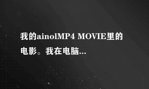 我的ainolMP4 MOVIE里的电影。我在电脑里删掉了。打开MP4一看还在是怎么回事？